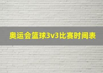 奥运会篮球3v3比赛时间表