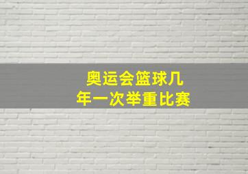 奥运会篮球几年一次举重比赛