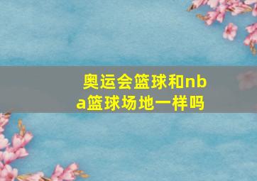 奥运会篮球和nba篮球场地一样吗