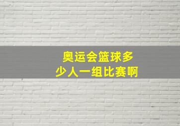 奥运会篮球多少人一组比赛啊