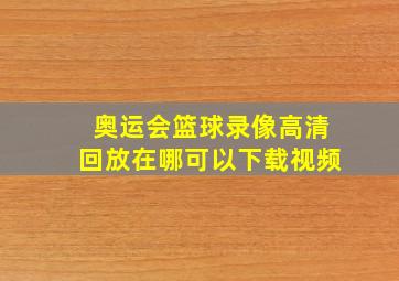 奥运会篮球录像高清回放在哪可以下载视频