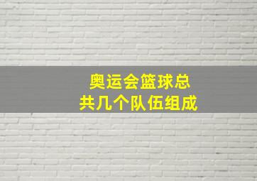 奥运会篮球总共几个队伍组成