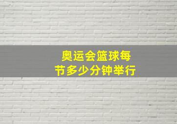 奥运会篮球每节多少分钟举行