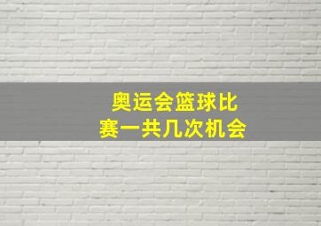 奥运会篮球比赛一共几次机会