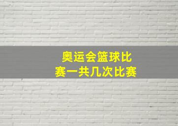 奥运会篮球比赛一共几次比赛