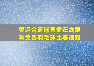 奥运会篮球直播在线观看免费羽毛球比赛视频