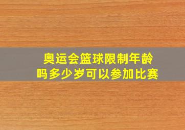 奥运会篮球限制年龄吗多少岁可以参加比赛