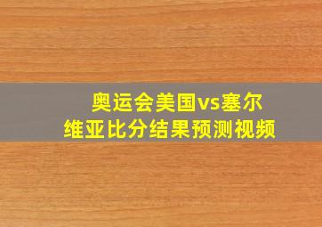 奥运会美国vs塞尔维亚比分结果预测视频