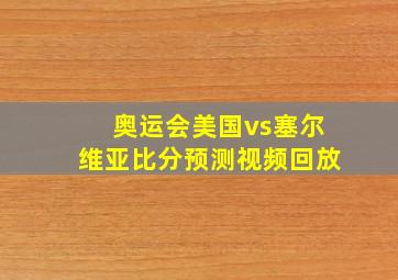 奥运会美国vs塞尔维亚比分预测视频回放