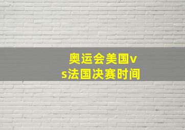 奥运会美国vs法国决赛时间