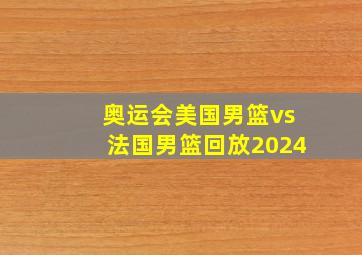 奥运会美国男篮vs法国男篮回放2024