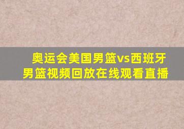 奥运会美国男篮vs西班牙男篮视频回放在线观看直播