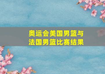 奥运会美国男篮与法国男篮比赛结果