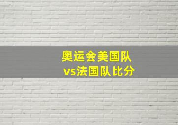 奥运会美国队vs法国队比分