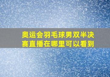 奥运会羽毛球男双半决赛直播在哪里可以看到