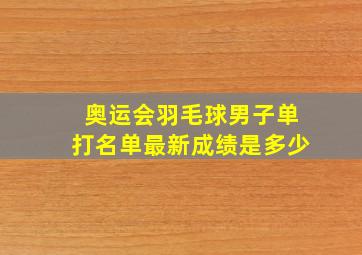 奥运会羽毛球男子单打名单最新成绩是多少