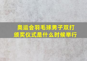 奥运会羽毛球男子双打颁奖仪式是什么时候举行