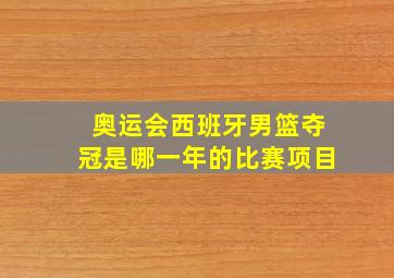 奥运会西班牙男篮夺冠是哪一年的比赛项目