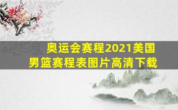 奥运会赛程2021美国男篮赛程表图片高清下载