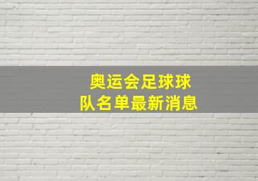 奥运会足球球队名单最新消息