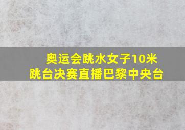 奥运会跳水女子10米跳台决赛直播巴黎中央台