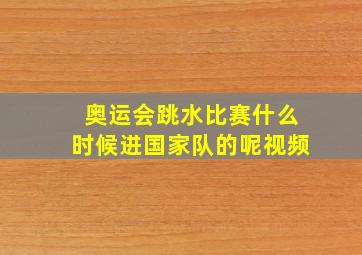 奥运会跳水比赛什么时候进国家队的呢视频