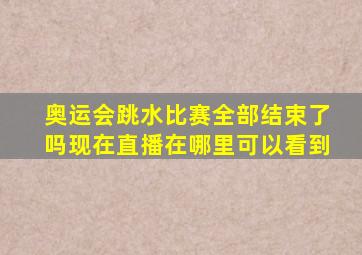 奥运会跳水比赛全部结束了吗现在直播在哪里可以看到