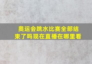 奥运会跳水比赛全部结束了吗现在直播在哪里看