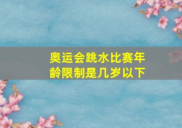 奥运会跳水比赛年龄限制是几岁以下