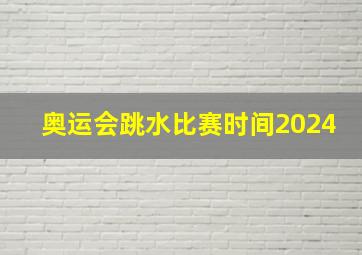 奥运会跳水比赛时间2024