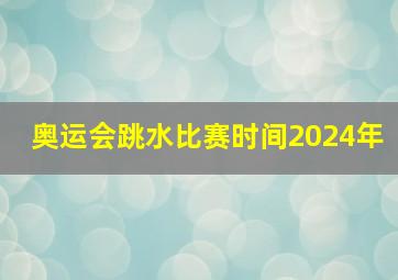 奥运会跳水比赛时间2024年