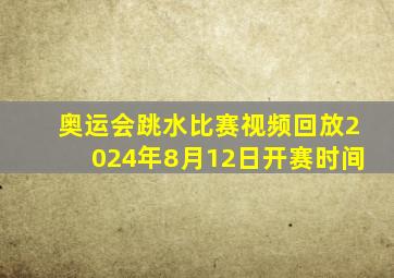 奥运会跳水比赛视频回放2024年8月12日开赛时间