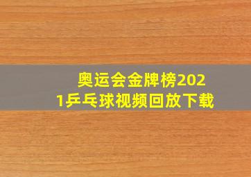 奥运会金牌榜2021乒乓球视频回放下载