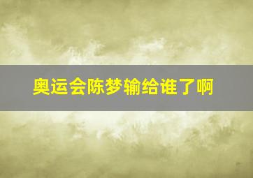 奥运会陈梦输给谁了啊