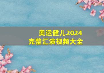 奥运健儿2024完整汇演视频大全