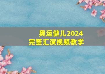 奥运健儿2024完整汇演视频教学