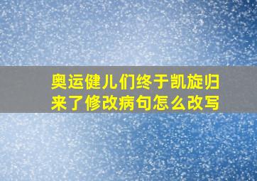 奥运健儿们终于凯旋归来了修改病句怎么改写