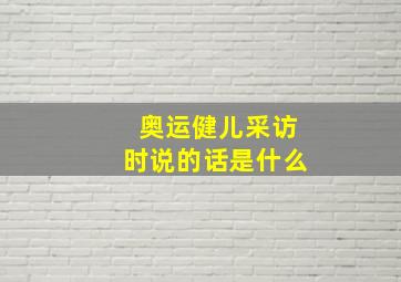 奥运健儿采访时说的话是什么