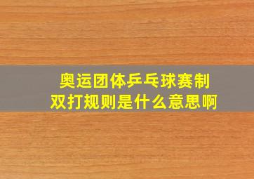 奥运团体乒乓球赛制双打规则是什么意思啊