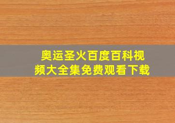 奥运圣火百度百科视频大全集免费观看下载