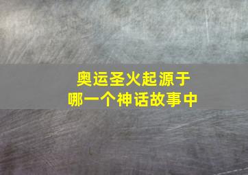 奥运圣火起源于哪一个神话故事中