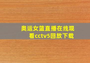 奥运女篮直播在线观看cctv5回放下载