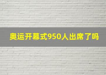 奥运开幕式950人出席了吗