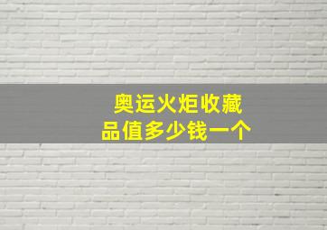 奥运火炬收藏品值多少钱一个