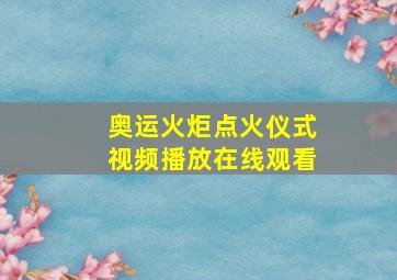 奥运火炬点火仪式视频播放在线观看