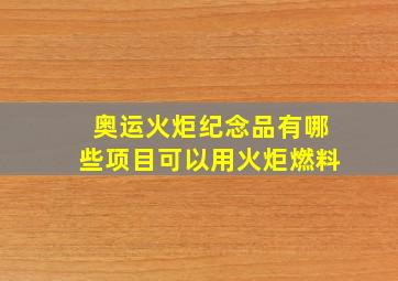 奥运火炬纪念品有哪些项目可以用火炬燃料