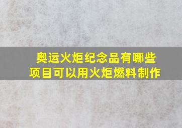 奥运火炬纪念品有哪些项目可以用火炬燃料制作