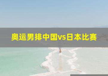 奥运男排中国vs日本比赛