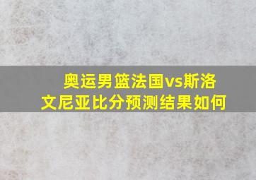 奥运男篮法国vs斯洛文尼亚比分预测结果如何