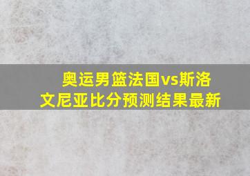 奥运男篮法国vs斯洛文尼亚比分预测结果最新